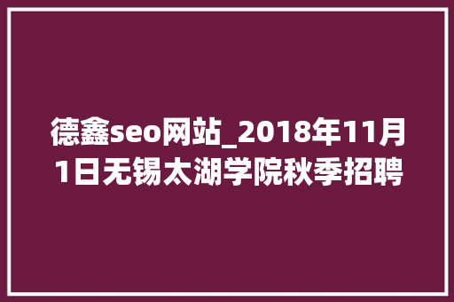 德鑫seo网站_2018年11月1日无锡太湖学院秋季招聘会参会单位统计表 必应SEO 德鑫seo网站_2018年11月1日无锡太湖学院秋季招聘会参会单位统计表 德鑫seo网站_2018年11月1日无锡太湖学院秋季招聘会参会单位统计表 必应SEO