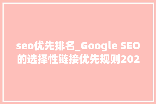 seo优先排名_Google SEO的选择性链接优先规则2023年研究 seo优先排名_Google SEO的选择性链接优先规则2023年研究 SEO关键词