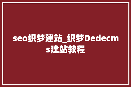 seo织梦建站_织梦Dedecms建站教程 seo织梦建站_织梦Dedecms建站教程 神马SEO