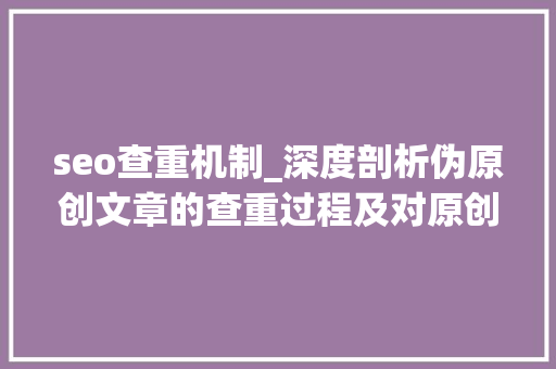 seo查重机制_深度剖析伪原创文章的查重过程及对原创精神的影响 seo查重机制_深度剖析伪原创文章的查重过程及对原创精神的影响 网站建设公司