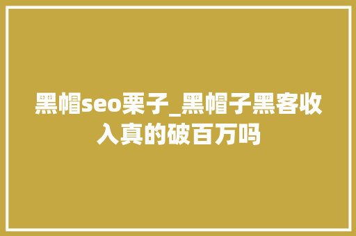 黑帽seo栗子_黑帽子黑客收入真的破百万吗