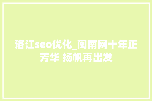 洛江seo优化_闽南网十年正芳华 扬帆再出发 洛江seo优化_闽南网十年正芳华 扬帆再出发 百度SEO