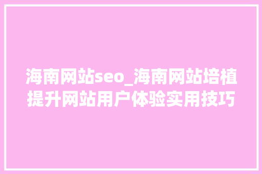 海南网站seo_海南网站培植提升网站用户体验实用技巧 海南网站seo_海南网站培植提升网站用户体验实用技巧 SEO关键词
