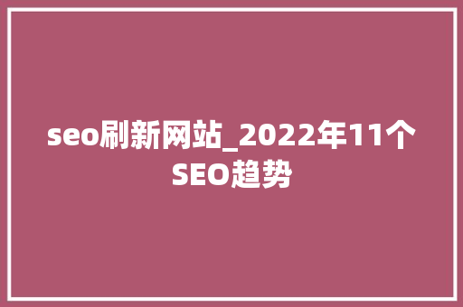 seo刷新网站_2022年11个SEO趋势 网站建设公司 seo刷新网站_2022年11个SEO趋势 seo刷新网站_2022年11个SEO趋势 网站建设公司
