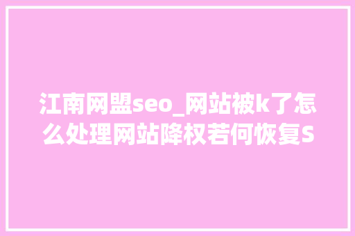 江南网盟seo_网站被k了怎么处理网站降权若何恢复Site不在第一位怎么办