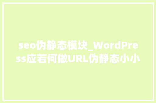 seo伪静态模块_WordPress应若何做URL伪静态小小教室SEO教程