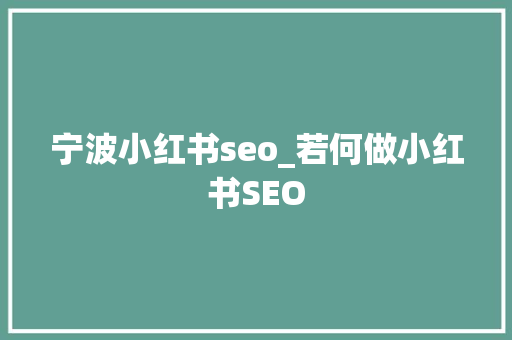 宁波小红书seo_若何做小红书SEO 宁波小红书seo_若何做小红书SEO 网站建设公司