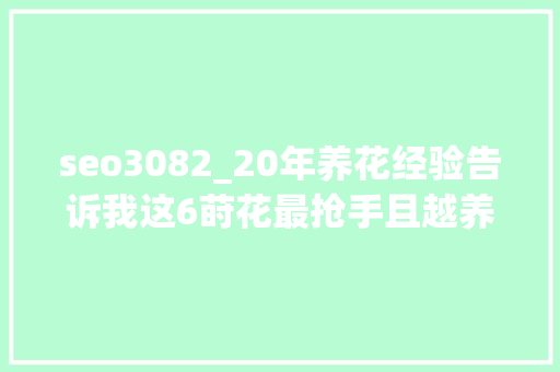 seo3082_20年养花经验告诉我这6莳花最抢手且越养越吉祥越养越值钱