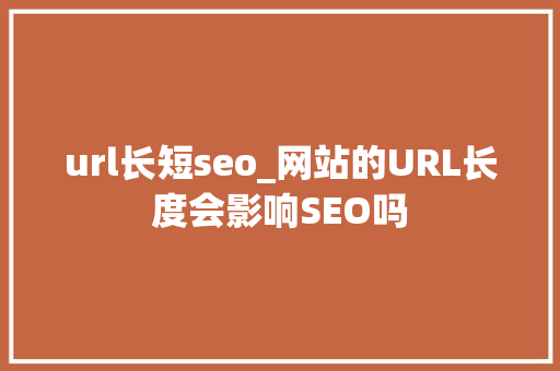 url长短seo_网站的URL长度会影响SEO吗