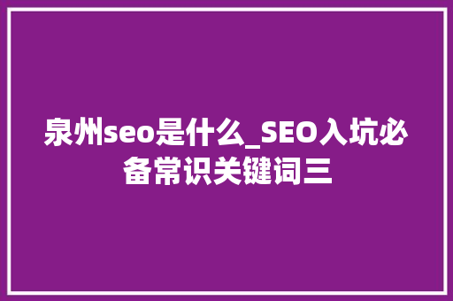 泉州seo是什么_SEO入坑必备常识关键词三 泉州seo是什么_SEO入坑必备常识关键词三 网站建设公司