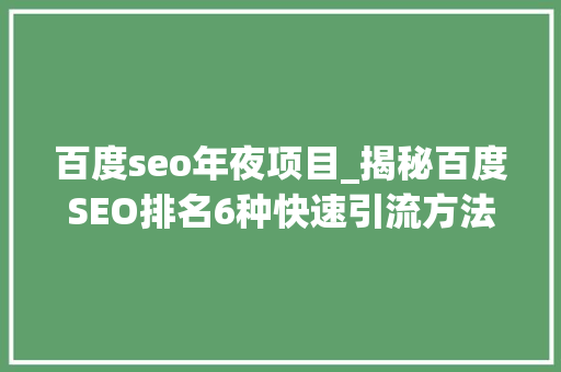 百度seo年夜项目_揭秘百度SEO排名6种快速引流方法 百度seo年夜项目_揭秘百度SEO排名6种快速引流方法 SEO关键词