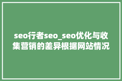seo行者seo_seo优化与收集营销的差异根据网站情况选择精确的推广办法 seo行者seo_seo优化与收集营销的差异根据网站情况选择精确的推广办法 网站建设公司