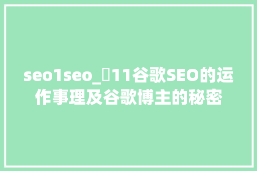 seo1seo_​11谷歌SEO的运作事理及谷歌博主的秘密 seo1seo_​11谷歌SEO的运作事理及谷歌博主的秘密 网站建设公司