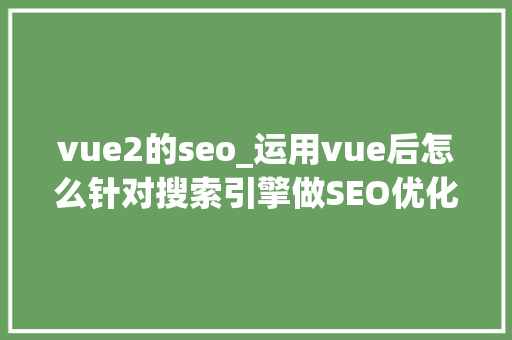 vue2的seo_运用vue后怎么针对搜索引擎做SEO优化 vue2的seo_运用vue后怎么针对搜索引擎做SEO优化 网站建设公司