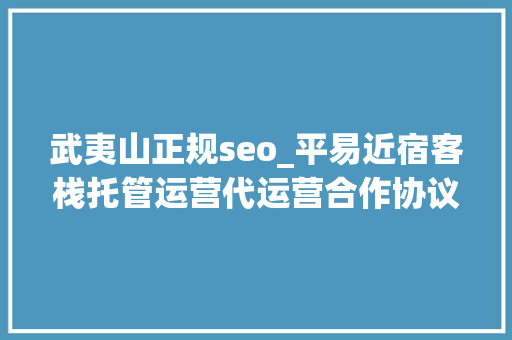 武夷山正规seo_平易近宿客栈托管运营代运营合作协议书合同样板客栈联盟版
