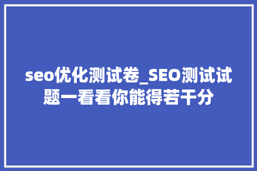 seo优化测试卷_SEO测试试题一看看你能得若干分 seo优化测试卷_SEO测试试题一看看你能得若干分 搜狗SEO