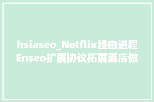 hsiaseo_Netflix经由进程Enseo扩展协议拓展酒店做事 hsiaseo_Netflix经由进程Enseo扩展协议拓展酒店做事 网站建设公司