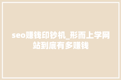 seo赚钱印钞机_形而上学网站到底有多赚钱