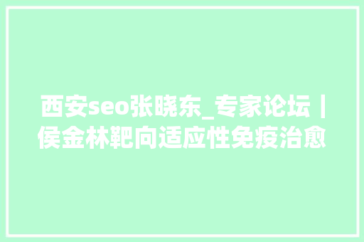 西安seo张晓东_专家论坛｜侯金林靶向适应性免疫治愈慢性乙型肝炎策略及进展 西安seo张晓东_专家论坛｜侯金林靶向适应性免疫治愈慢性乙型肝炎策略及进展 SEO关键词