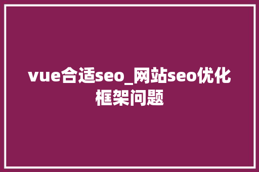 vue合适seo_网站seo优化框架问题