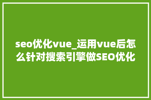 seo优化vue_运用vue后怎么针对搜索引擎做SEO优化 seo优化vue_运用vue后怎么针对搜索引擎做SEO优化 神马SEO