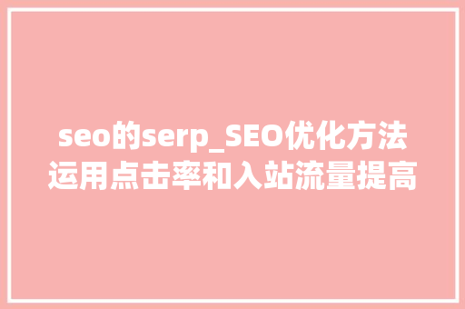 seo的serp_SEO优化方法运用点击率和入站流量提高SERP搜索结果排名