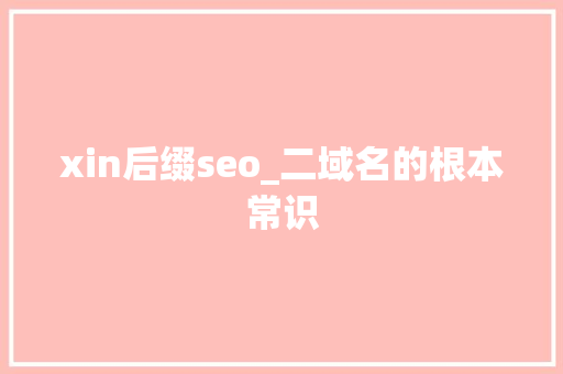 xin后缀seo_二域名的根本常识 xin后缀seo_二域名的根本常识 搜狗SEO