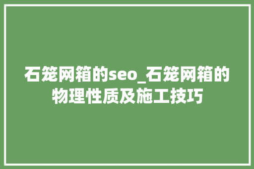 石笼网箱的seo_石笼网箱的物理性质及施工技巧 石笼网箱的seo_石笼网箱的物理性质及施工技巧 SEO关键词