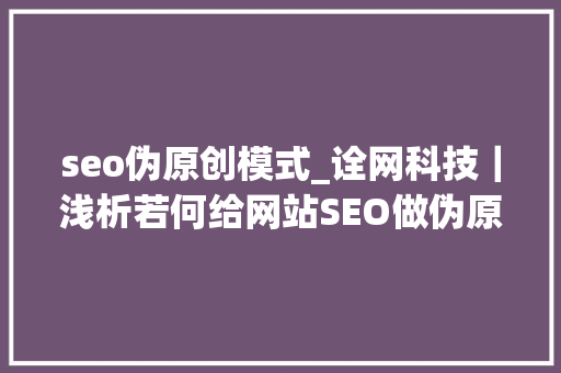 seo伪原创模式_诠网科技｜浅析若何给网站SEO做伪原创SEO做伪原创的方法 seo伪原创模式_诠网科技｜浅析若何给网站SEO做伪原创SEO做伪原创的方法 必应SEO