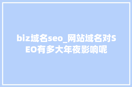 biz域名seo_网站域名对SEO有多大年夜影响呢 biz域名seo_网站域名对SEO有多大年夜影响呢 SEO关键词