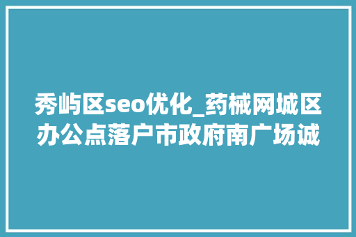 秀屿区seo优化_药械网城区办公点落户市政府南广场诚招家当互联网精英加盟 秀屿区seo优化_药械网城区办公点落户市政府南广场诚招家当互联网精英加盟 网站建设公司