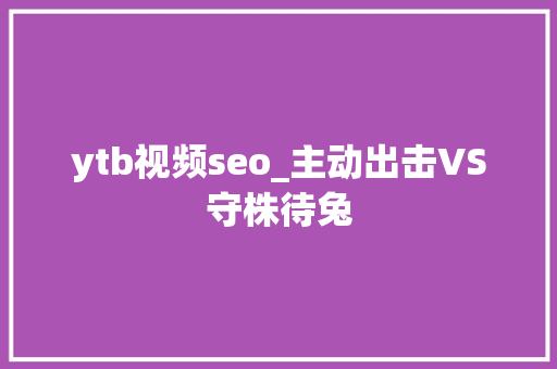 ytb视频seo_主动出击VS守株待兔 ytb视频seo_主动出击VS守株待兔 SEO关键词