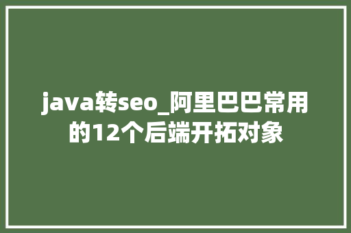 java转seo_阿里巴巴常用的12个后端开拓对象 java转seo_阿里巴巴常用的12个后端开拓对象 神马SEO