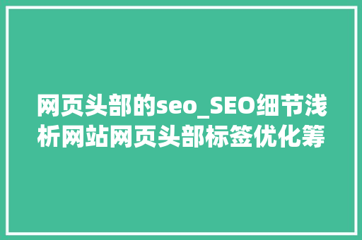 网页头部的seo_SEO细节浅析网站网页头部标签优化筹划 网页头部的seo_SEO细节浅析网站网页头部标签优化筹划 SEO关键词