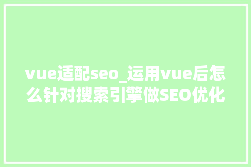 vue适配seo_运用vue后怎么针对搜索引擎做SEO优化 vue适配seo_运用vue后怎么针对搜索引擎做SEO优化 神马SEO