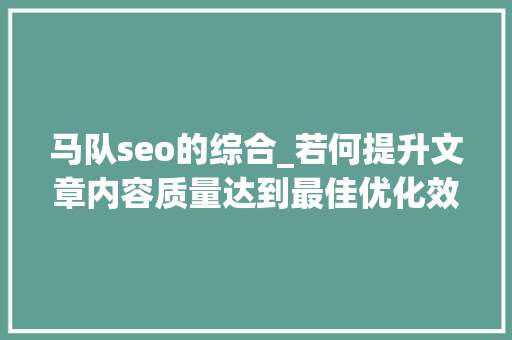马队seo的综合_若何提升文章内容质量达到最佳优化效果 马队seo的综合_若何提升文章内容质量达到最佳优化效果 百度SEO