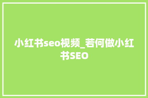 小红书seo视频_若何做小红书SEO 小红书seo视频_若何做小红书SEO 搜狗SEO