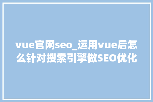 vue官网seo_运用vue后怎么针对搜索引擎做SEO优化 神马SEO vue官网seo_运用vue后怎么针对搜索引擎做SEO优化 vue官网seo_运用vue后怎么针对搜索引擎做SEO优化 神马SEO