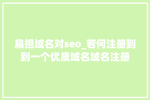 扁担域名对seo_若何注册到到一个优质域名域名注册