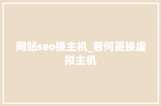 网站seo换主机_若何更换虚拟主机 网站seo换主机_若何更换虚拟主机 网站建设公司