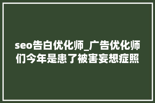 seo告白优化师_广告优化师们今年是患了被害妄想症照样前途渺茫 seo告白优化师_广告优化师们今年是患了被害妄想症照样前途渺茫 网站建设公司