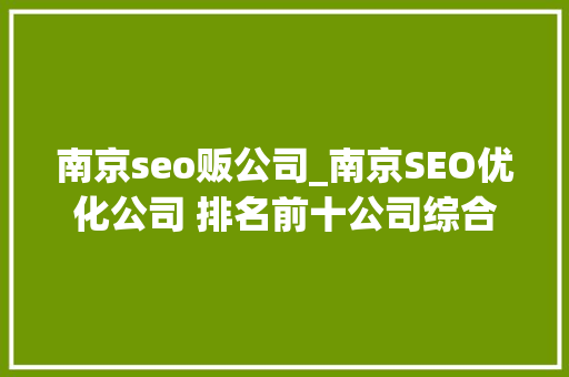 南京seo贩公司_南京SEO优化公司 排名前十公司综合分析 南京seo贩公司_南京SEO优化公司 排名前十公司综合分析 SEO关键词