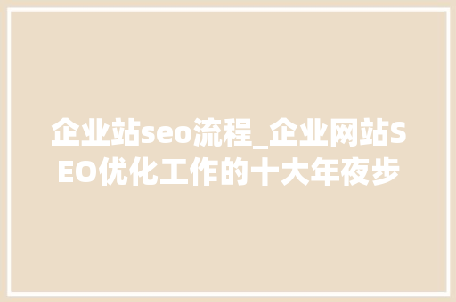 企业站seo流程_企业网站SEO优化工作的十大年夜步骤 企业站seo流程_企业网站SEO优化工作的十大年夜步骤 神马SEO