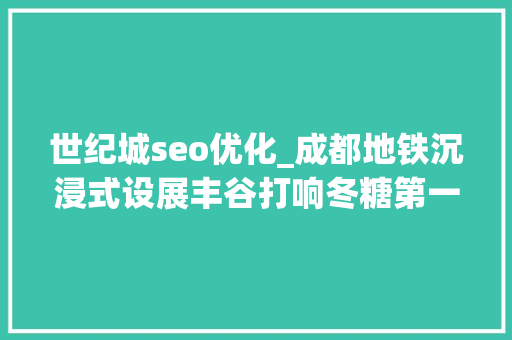 世纪城seo优化_成都地铁沉浸式设展丰谷打响冬糖第一枪 世纪城seo优化_成都地铁沉浸式设展丰谷打响冬糖第一枪 百度SEO