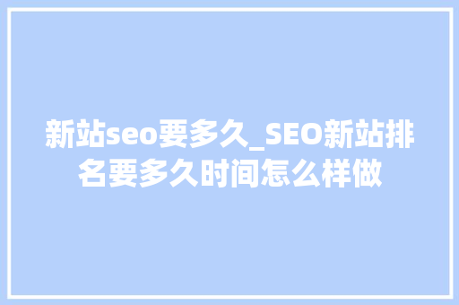 新站seo要多久_SEO新站排名要多久时间怎么样做 新站seo要多久_SEO新站排名要多久时间怎么样做 SEO关键词