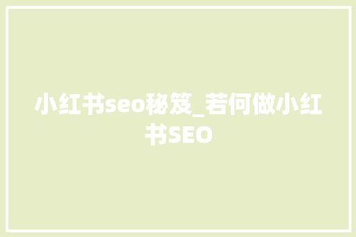 小红书seo秘笈_若何做小红书SEO 小红书seo秘笈_若何做小红书SEO 神马SEO