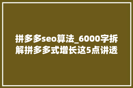 拼多多seo算法_6000字拆解拼多多式增长这5点讲透裂变 拼多多seo算法_6000字拆解拼多多式增长这5点讲透裂变 SEO关键词