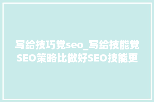 写给技巧党seo_写给技能党SEO策略比做好SEO技能更重要 写给技巧党seo_写给技能党SEO策略比做好SEO技能更重要 网站建设公司