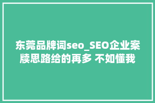 东莞品牌词seo_SEO企业案牍思路给的再多 不如懂我 东莞品牌词seo_SEO企业案牍思路给的再多 不如懂我 神马SEO