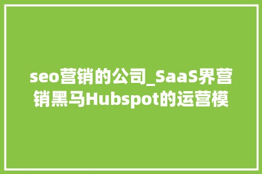 seo营销的公司_SaaS界营销黑马Hubspot的运营模式
